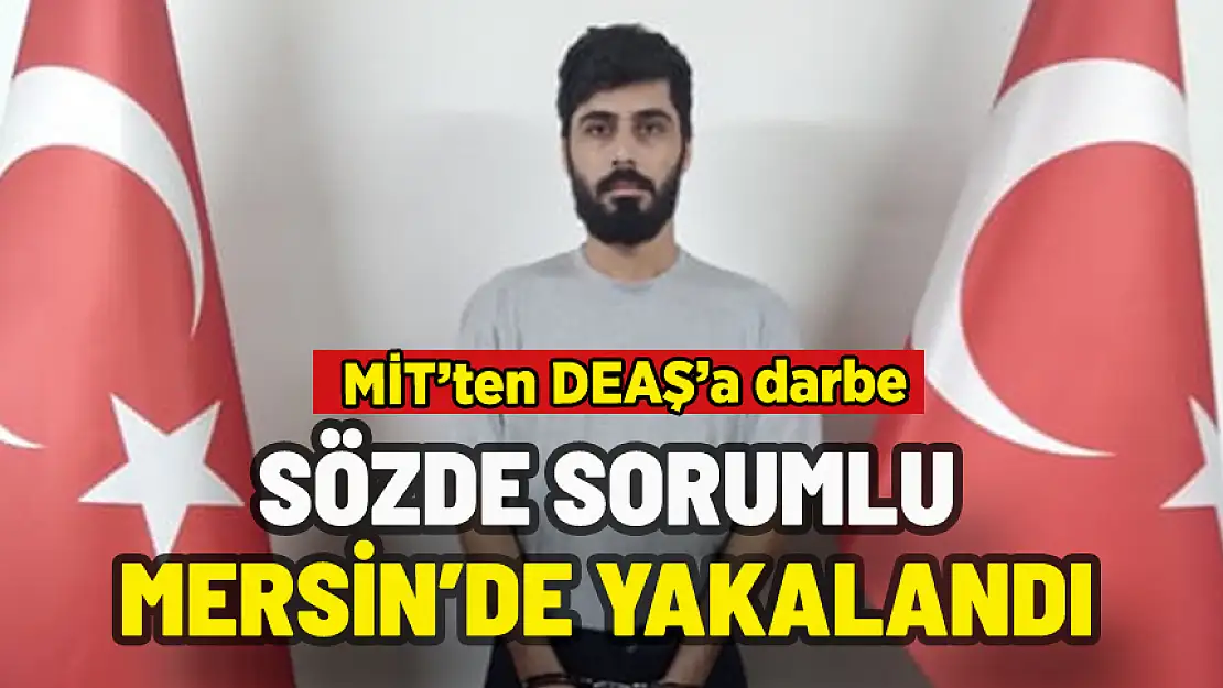 MİT DEAŞ'IN SÖZDE SORUMLUSUNU MERSİN'DE YAKALADI