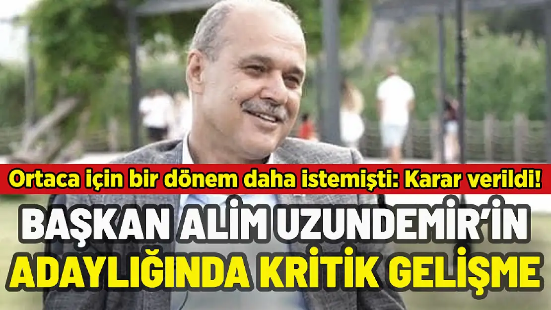 BAŞKAN ALİM UZUNDEMİR'İN ADAYLIĞINDA KRİTİK GELİŞME