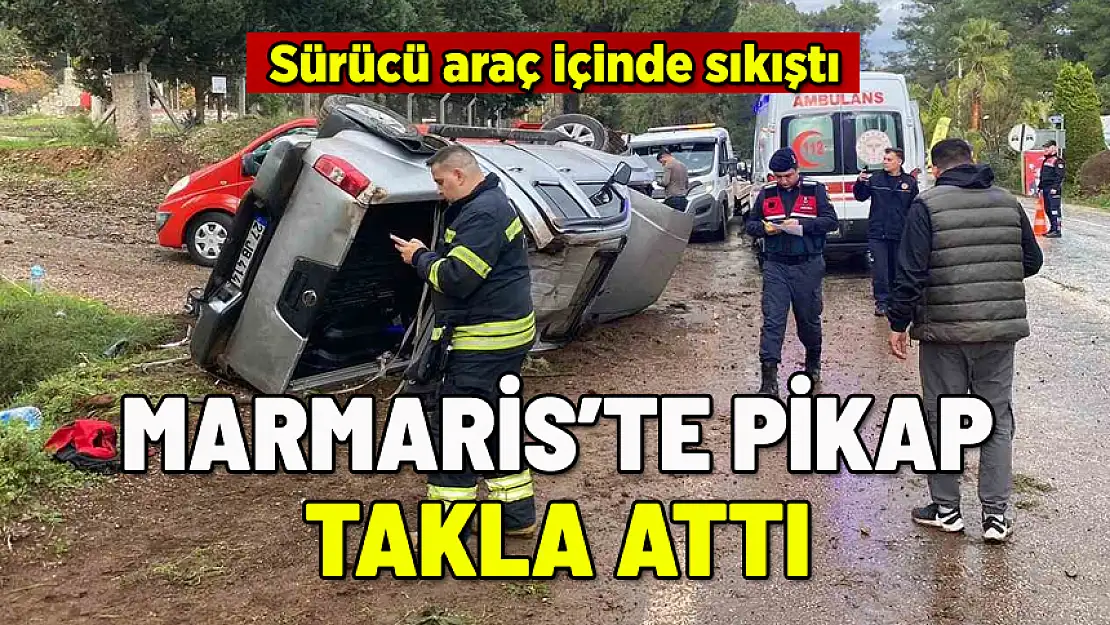 MARMARİS'TE PİKAP TAKLA ATTI: SÜRÜCÜ İÇİNDE SIKIŞTI