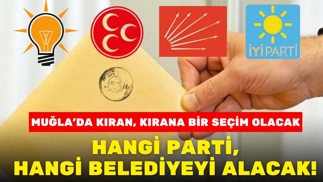 MUĞLA'DA YEREL SEÇİMLERDE HANGİ PARTİ, HANGİ BELEDİYEYİ ALACAK!