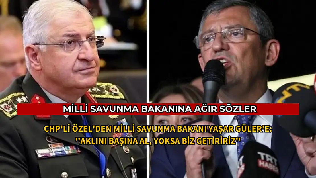 CHP GENEL BAŞKANI ÖZGÜR ÖZEL'DEN MSB BAKANINA AĞIR SÖZLER