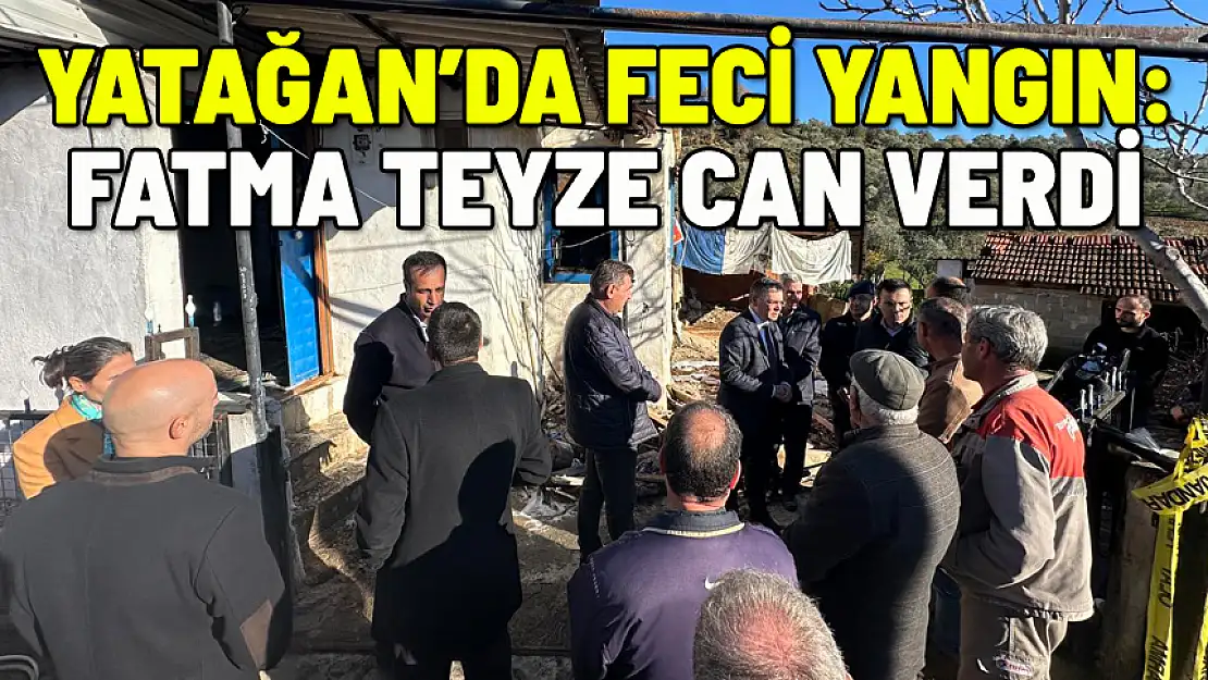 YATAĞAN'DA FECİ YANGIN: FATMA TEYZENİN ACI SONU