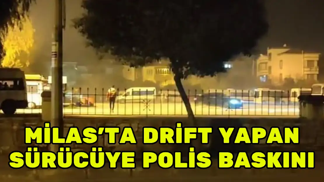 MİLAS'TA DRİFT YAPAN SÜRÜCÜYE POLİS BASKINI