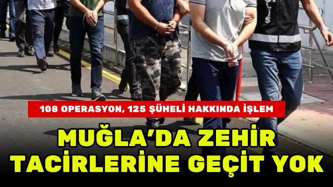 MUĞLA'DA ZEHİR TACİRLERİNE GEÇİT YOK