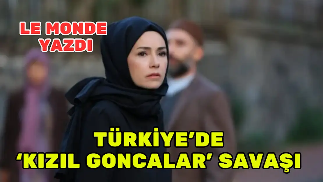 LE MONDE YAZDI: TÜRKİYE'DE 'KIZIL GONCALAR' SAVAŞI