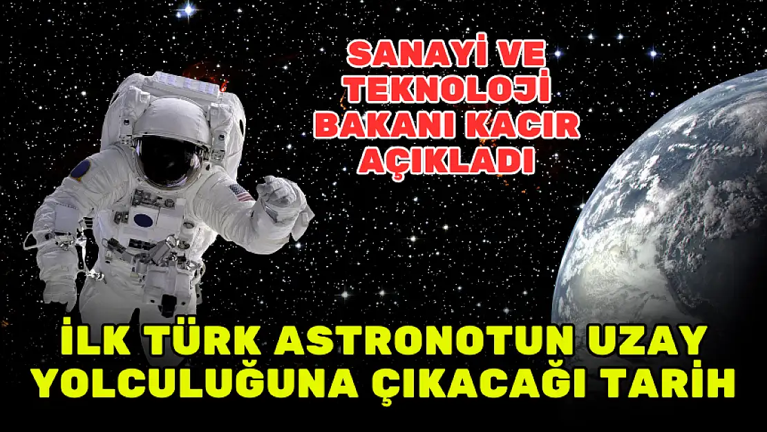 SANAYİ VE TEKNOLOJİ BAKANI KACIR AÇIKLADI: İLK TÜRK ASTRONOT UZAY YOLCULUĞUNA ÇIKIYOR