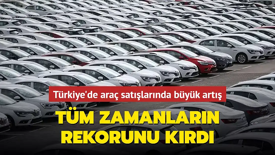 TÜRKİYE'DE ARAÇ SATIŞLARINDA BÜYÜK ARTIŞ!