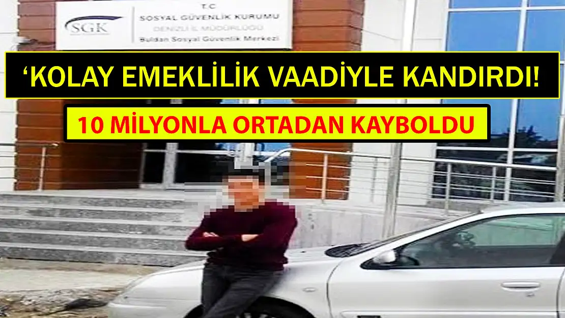 'KOLAY EMEKLİLİK' VAADİYLE KANDIRDI, 10 MİLYONLA ORTADAN KAYBOLDU!