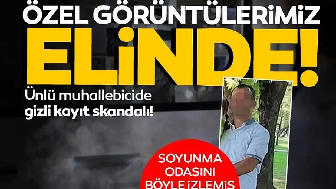 ÜNLÜ MUHALLEBİCİDE GİZLİ KAYIT SKANDALI: 'ÇIPLAK GÖRÜNTÜLERİMİZ ELİNDE!'