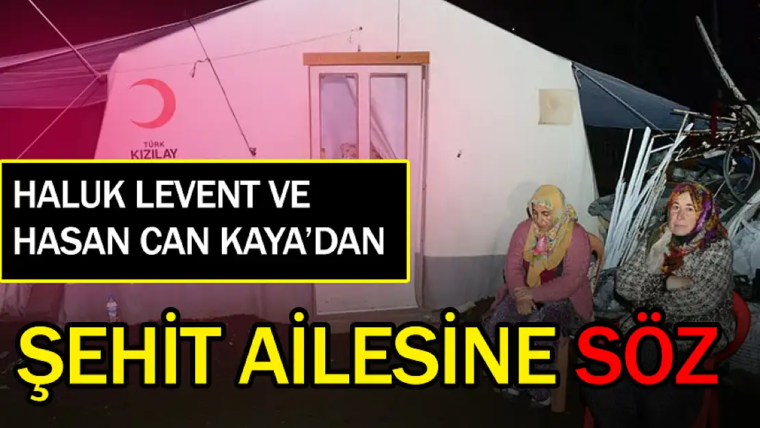 HALUK LEVENT VE HASAN CAN KAYA'DAN ŞEHİT AİLESİNE SÖZ!