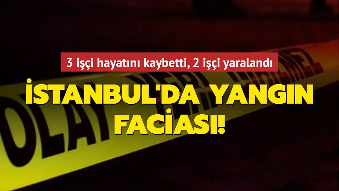 İSTANBUL'DA YANGIN FACİASI: ÖLÜ VE YARALILAR VAR