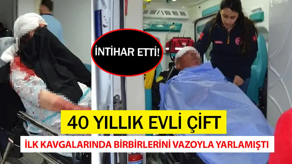 40 YILLIK EVLİ ÇİFT İLK KAVGALARINDA BİRBİRİNİ VAZOYLA YARALAMIŞTI: İNTİHAR ETTİ!