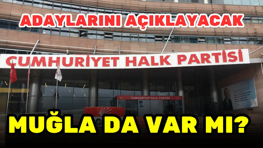 CHP ADAYLARINI AÇIKLAYACAK! MUĞLA DA VAR MI?