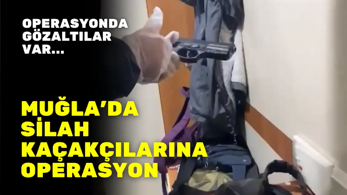 MUĞLA'DA SİLAH KAÇAKÇILARINA OPERASYON GÖZALTILAR VAR