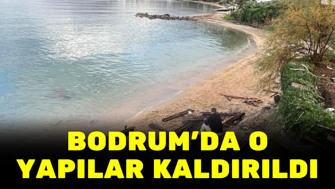 BODRUM'DA O YAPILAR KALDIRILDI