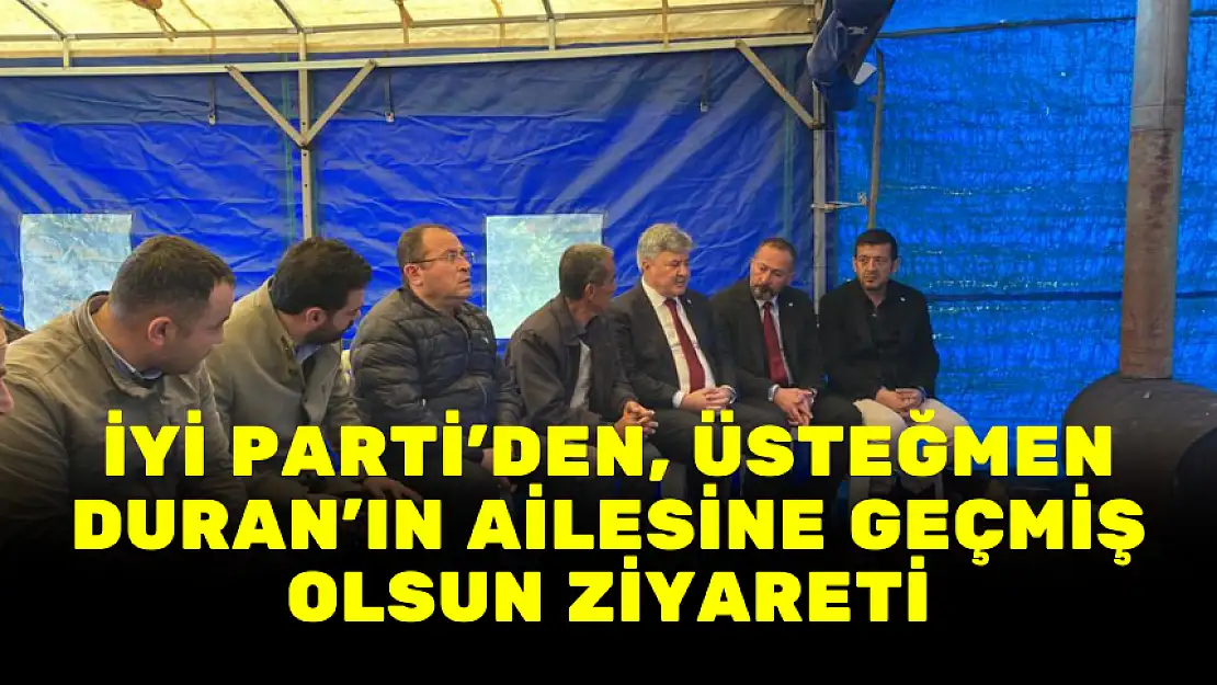 İYİ PARTİ'DEN, ÜSTEĞMEN DURAN'IN AİLESİNE GEÇMİŞ OLSUN ZİYARETİ