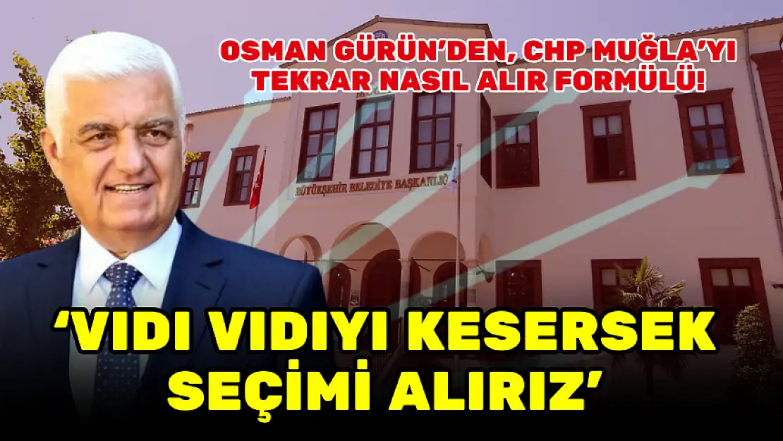 BAŞKAN GÜRÜN'DEN, CHP MUĞLA'YI TEKRAR NASIL ALIR FORMÜLÜ!