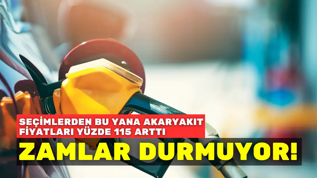 ZAMLAR DURMUYOR! SEÇİMLERDEN BU YANA AKARYAKIT FİYATLARI YÜZDE 115 ARTTI