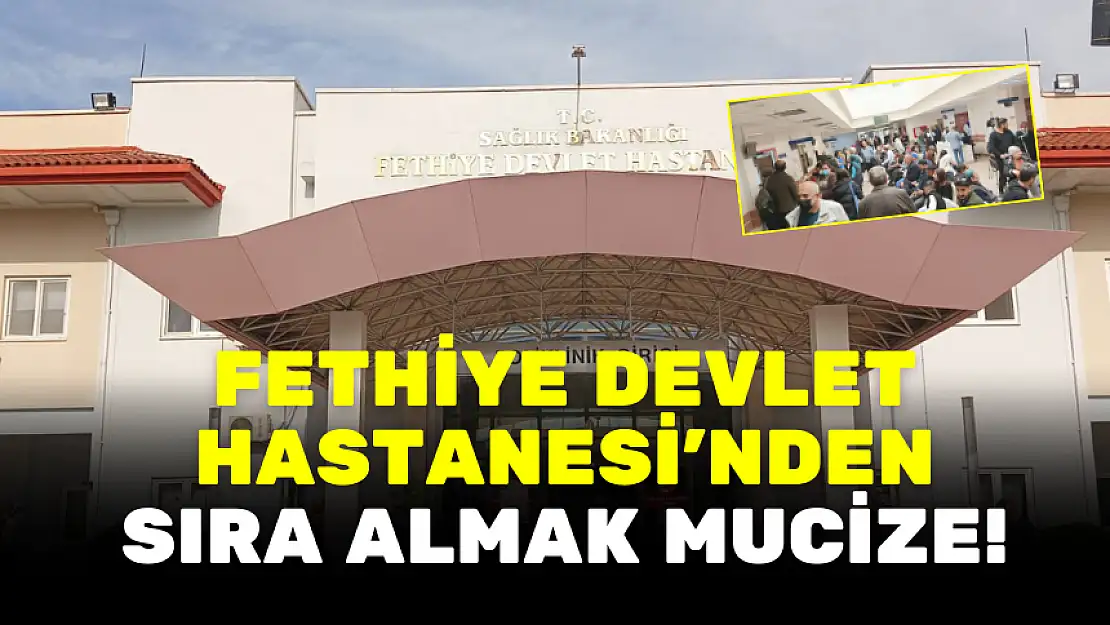 FETHİYE DEVLET HASTANESİ'NDEN SIRA ALMAK MUCİZE! YOĞUN BAKIMDA YER BULUNMUYOR!