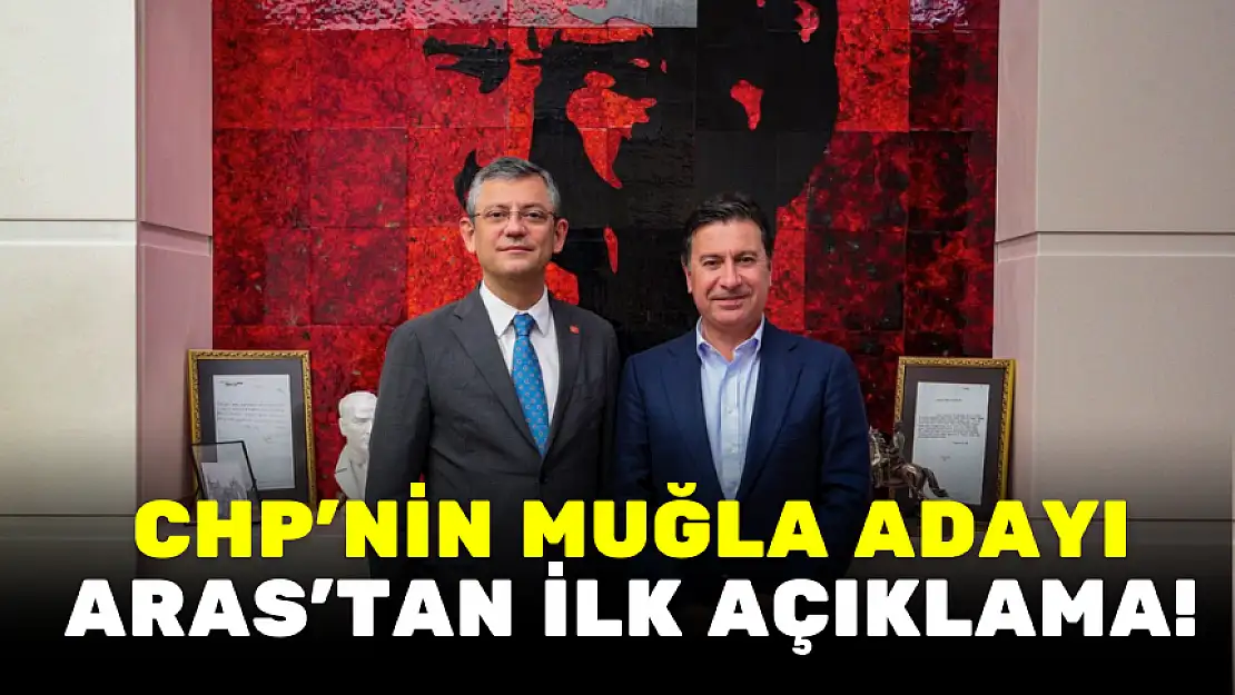 CHP'NİN MUĞLA ADAYI ARAS'TAN İLK AÇIKLAMA!