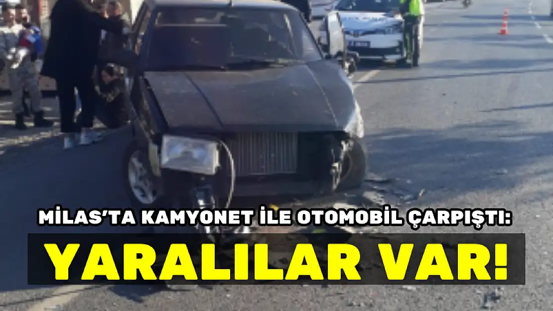 MİLAS'TA KAMYONET İLE OTOMOBİL ÇARPIŞTI: YARALILAR VAR
