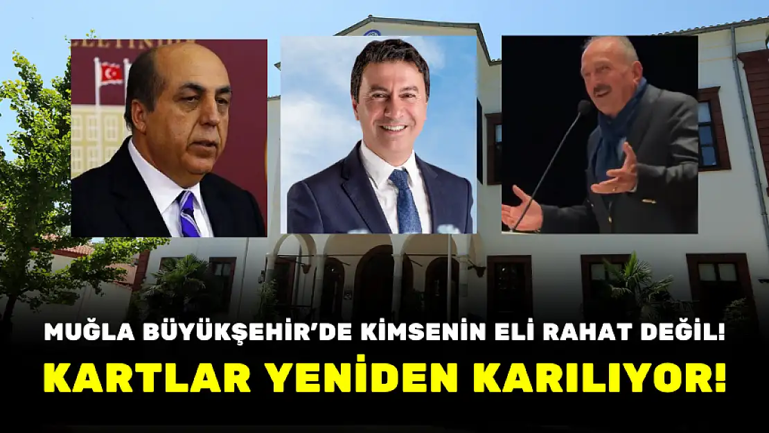 MUĞLA BÜYÜKŞEHİR'DE KİMSENİN ELİ RAHAT DEĞİL! KARTLAR YENİDEN KARILIYOR!