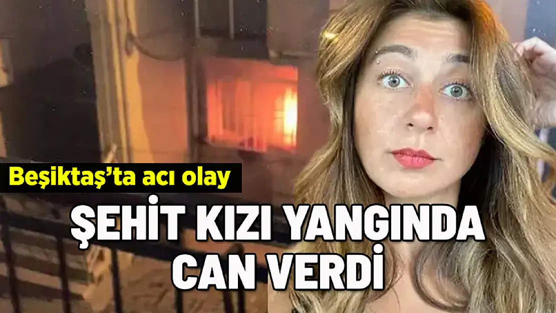 BEŞİKTAŞ'TAKİ YANGINDA ŞEHİT KIZI CAN VERDİ