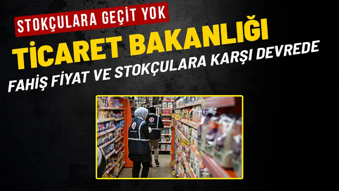 FAHİŞ FİYATLARA VE STOKÇULARA GEÇİT YOK!