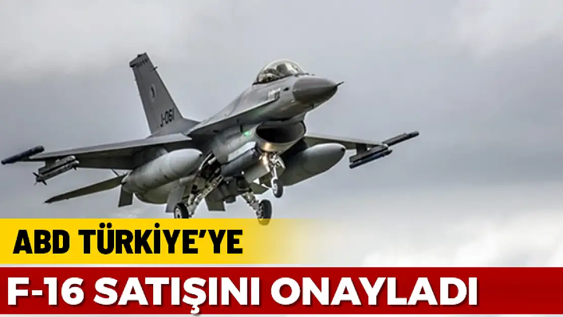 ABD DIŞIŞLERİ BAKANLIĞI TÜRKİYE'YE F-16 SATIŞINI ONAYLADI