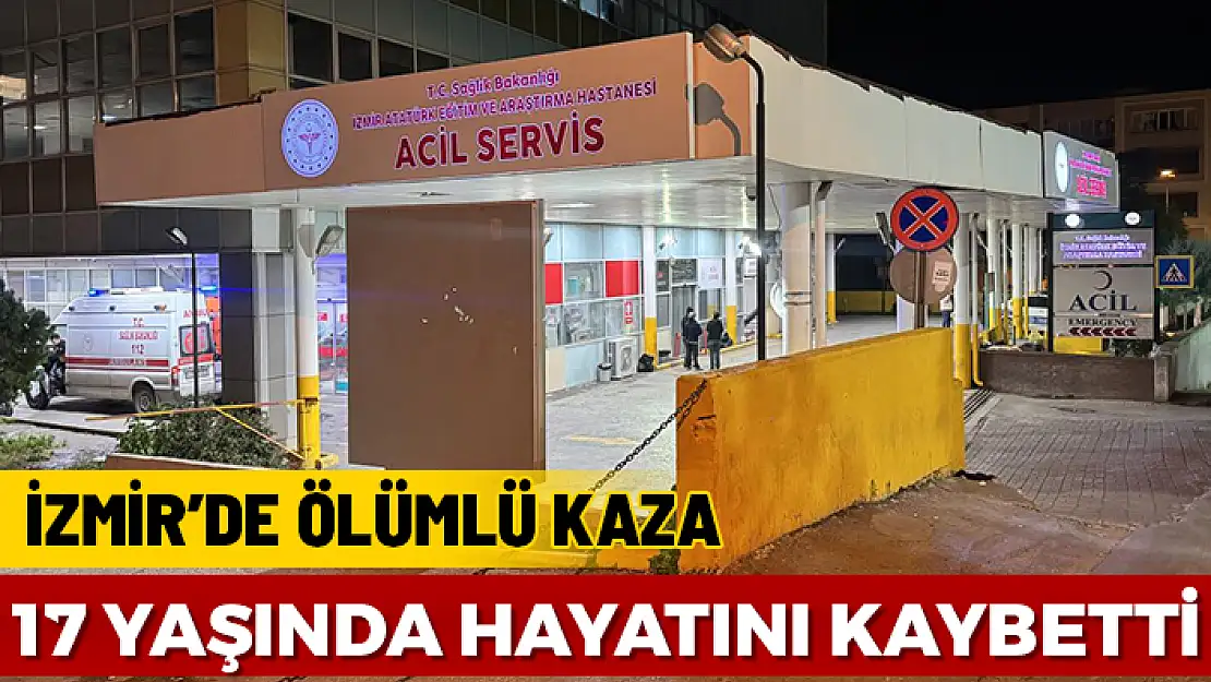 İZMİR'DE Kİ KAZA'DA 17 YAŞINDA BİR ÇOCUK HAYATINI KAYBETTİ