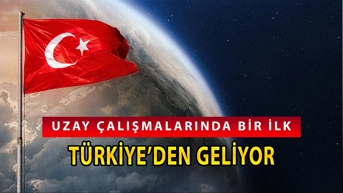 UZAY ÇALIŞMALARINDA BİR İLK DAHA TÜRKİYE'DEN GELİYOR