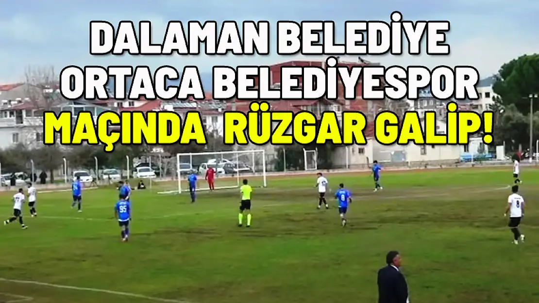 DALAMAN BELEDİYE İLE ORTACA BELEDİYESPOR MAÇINDA RÜZGAR GALİP GELDİ!