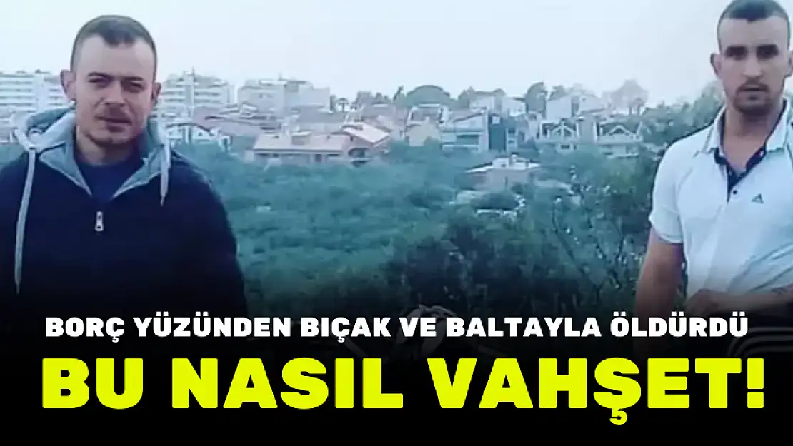 BU NASIL VAHŞET! BORÇ YÜZÜNDEN BIÇAK VE BALTAYLA ÖLDÜRDÜ