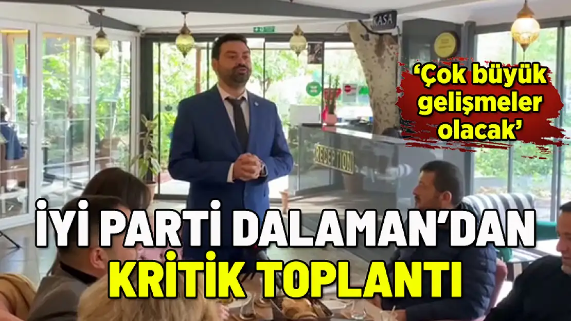 İYİ PARTİ DALAMAN'NDAN KRİTİK TOPLANTI: ÇOK BÜYÜK GELİŞMELER OLACAK