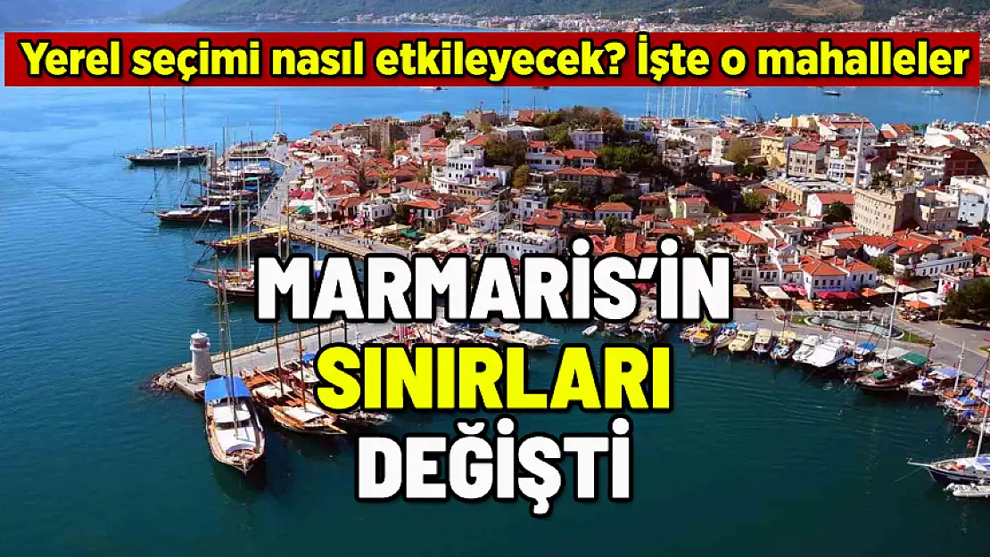 MARMARİS'TE SEÇİM ÖNCESİ KRİTİK GELİŞME: SINIRLAR DEĞİŞTİ