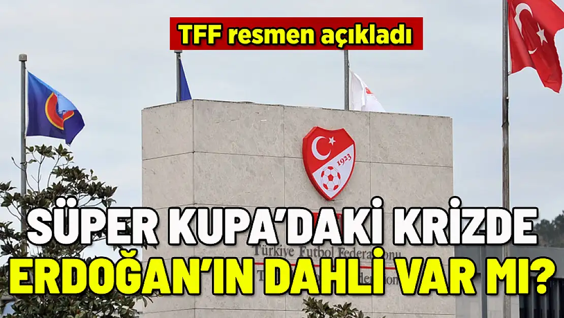TFF'DEN SÜPER KUPA AÇIKLAMASI: ERDOĞAN SÜRECE DAHİL OLDU MU?