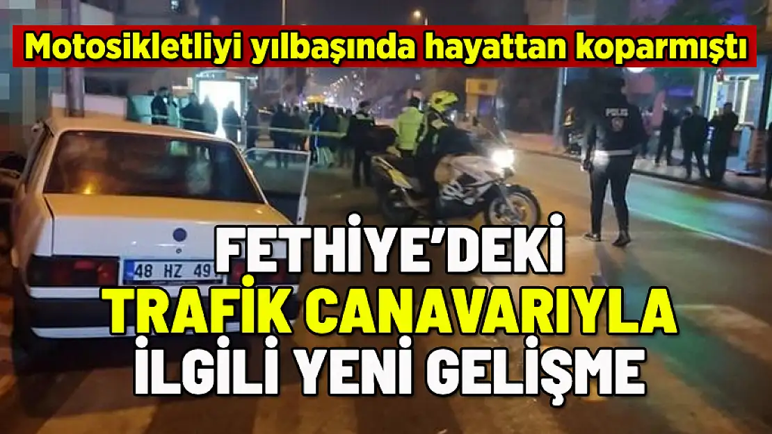 FETHİYE'DE MOTOSİKLETLİYİ ÖLDÜREN TRAFİK CANAVARIYLA İLGİLİ YENİ GELİŞME