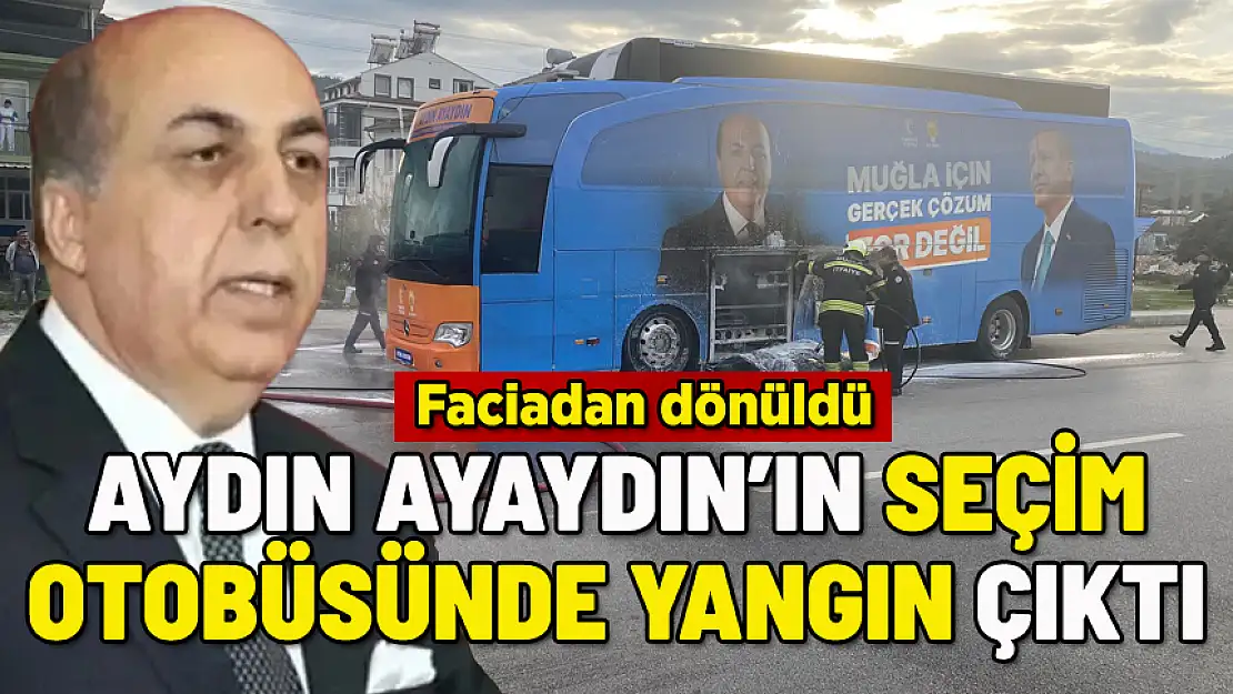 AYDIN AYAYDIN'IN SEÇİM OTOBÜSÜNDE YANGIN ÇIKTI