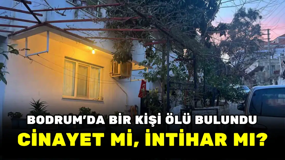 BODRUM'DA BİR KİŞİ ÖLÜ BULUNDU… CİNAYET Mİ, İNTİHAR MI?