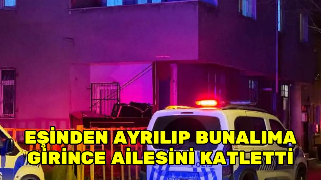 EŞİNDEN AYRILIP BUNALIMA GİRİNCE AİLESİNİ KATLETTİ