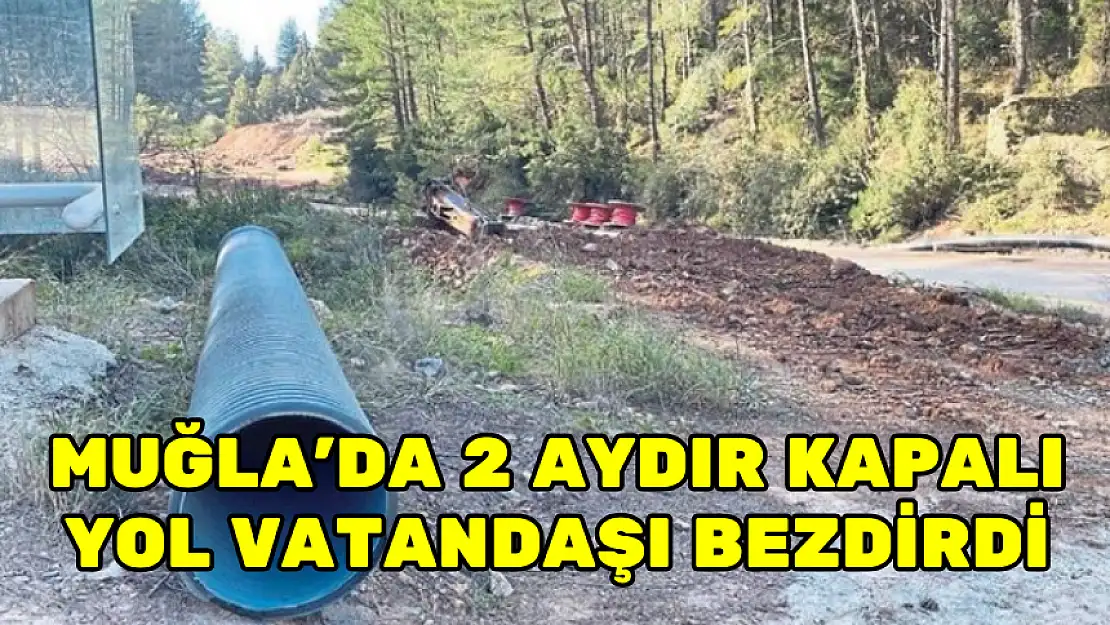 MUĞLA'DA 2 AYDIR KAPALI YOL VATANDAŞI BEZDİRDİ