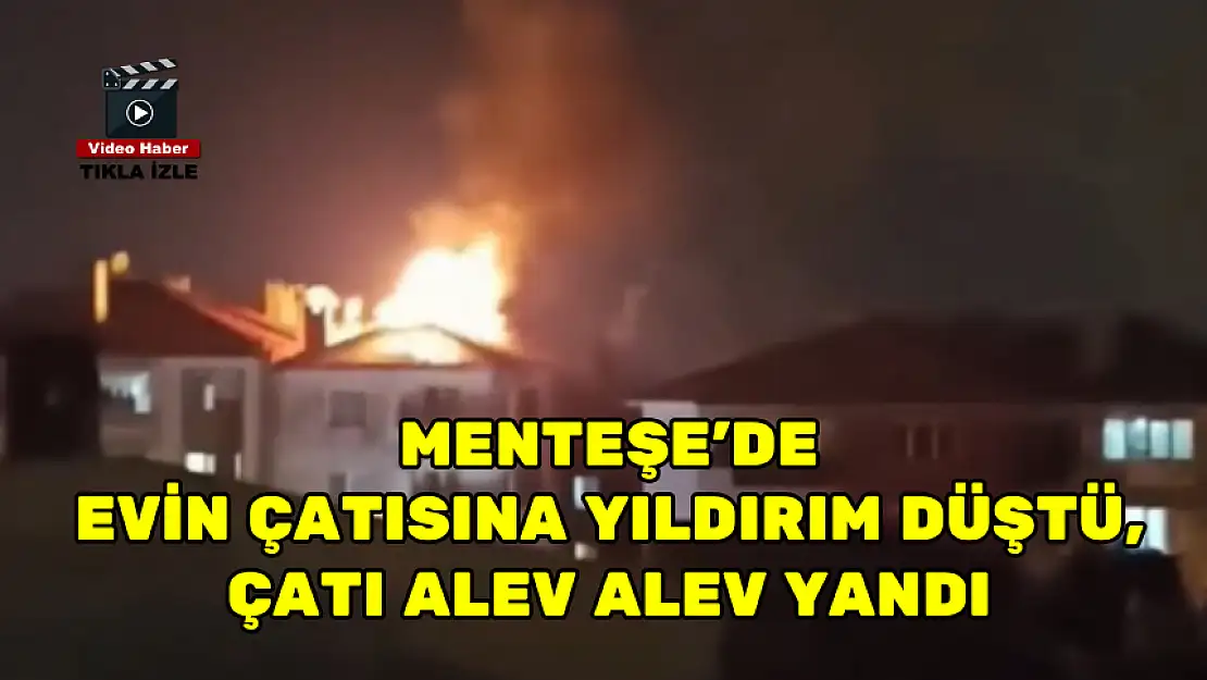 MENTEŞE'DE EVİN ÇATISINA YILDIRIM DÜŞTÜ, ÇATI ALEV ALEV YANDI