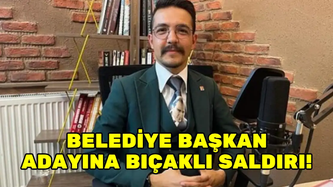 BELEDİYE BAŞKAN ADAYINA BIÇAKLI SALDIRI!