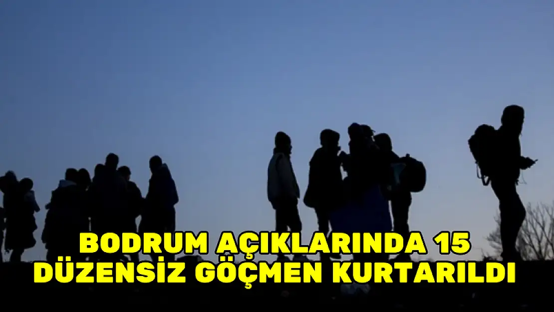 BODRUM AÇIKLARINDA 15 DÜZENSİZ GÖÇMEN KURTARILDI