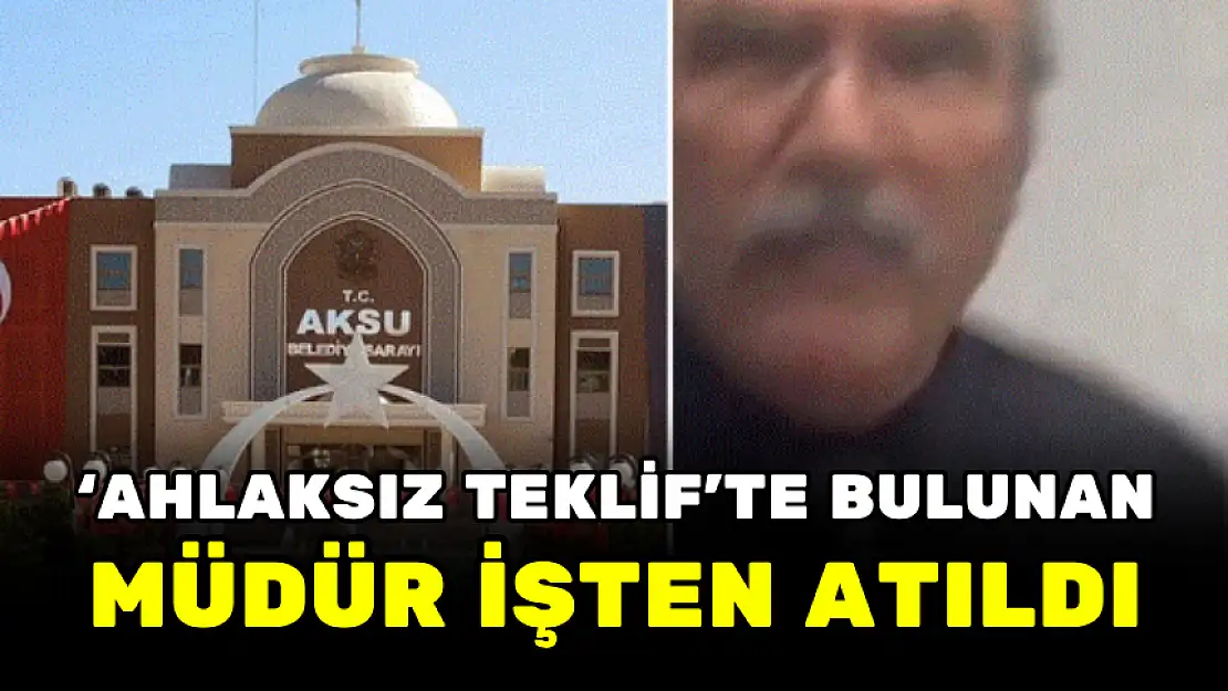 'AHLAKSIZ TEKLİF'TE BULUNAN MÜDÜR İŞTEN ATILDI
