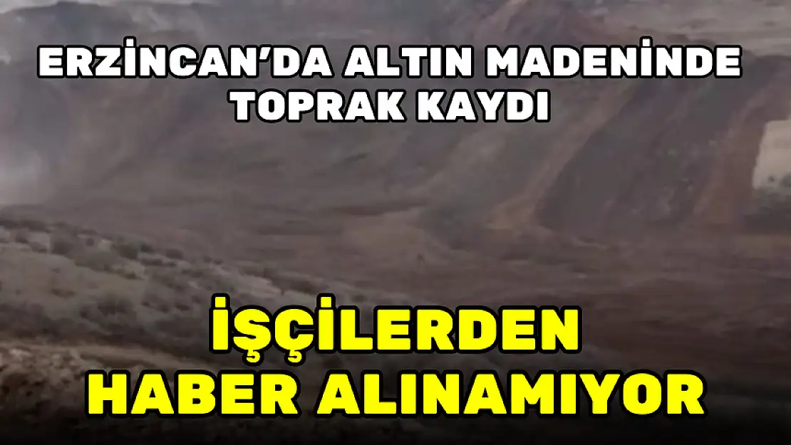 ERZİNCAN'DA ALTIN MADENİNDE TOPRAK KAYDI, 9 İŞÇİDEN HABER ALINAMIYOR
