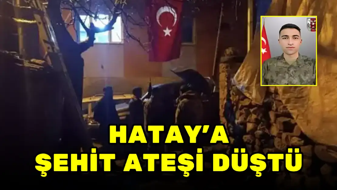 HATAY'A ŞEHİT ATEŞİ DÜŞTÜ