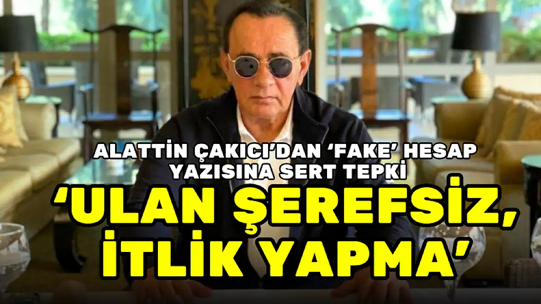 ALATTİN ÇAKICI'DAN 'FAKE' HESAP YAZISINA SERT TEPKİ: ULAN ŞEREFSİZ, İTLİK YAPMA