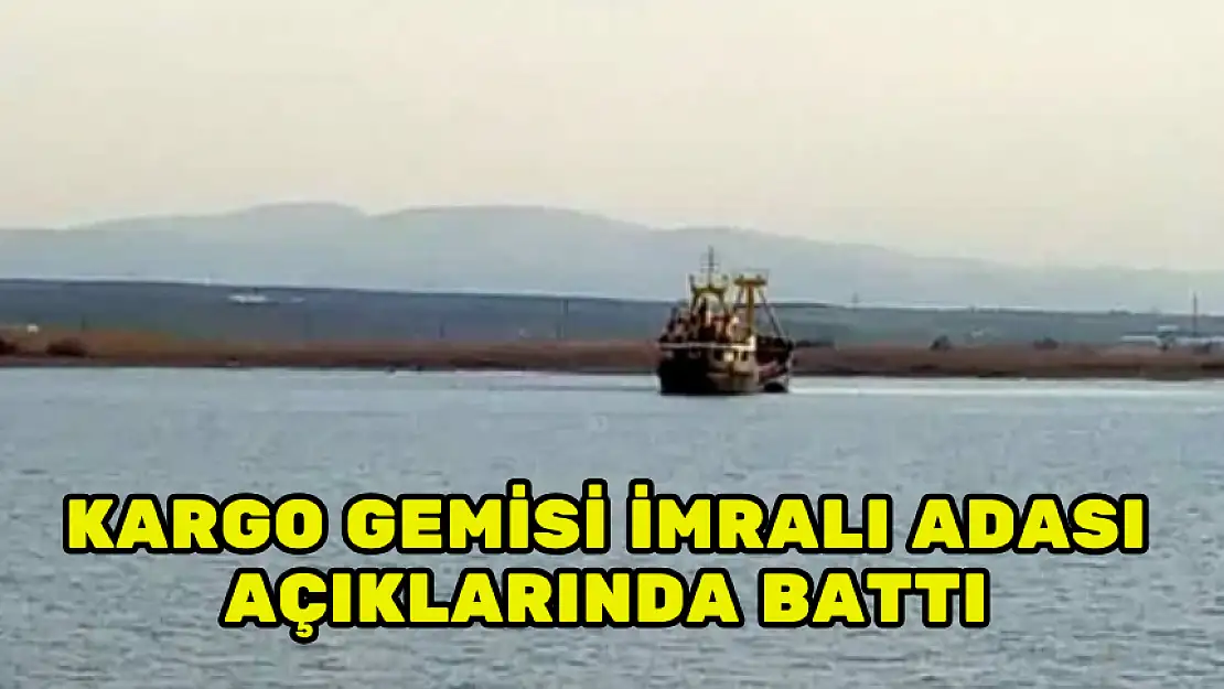 KARGO GEMİSİ İMRALI ADASI AÇIKLARINDA BATTI