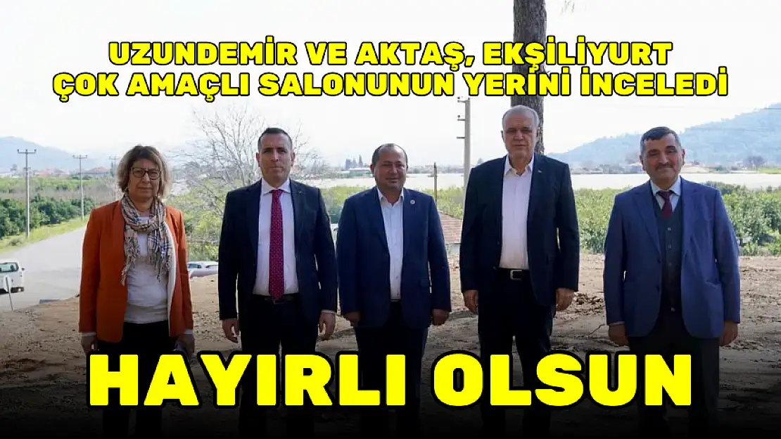 UZUNDEMİR VE AKTAŞ EKŞİLİYURT ÇOK AMAÇLI SALONUNUN YERİNİ İNCELEDİ